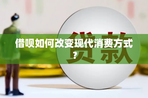 崁顶借呗如何改变现代消费方式？
