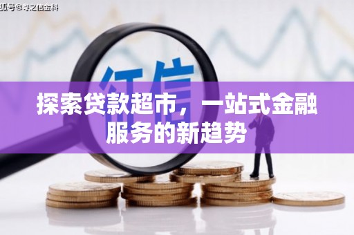 崁顶探索贷款超市，一站式金融服务的新趋势
