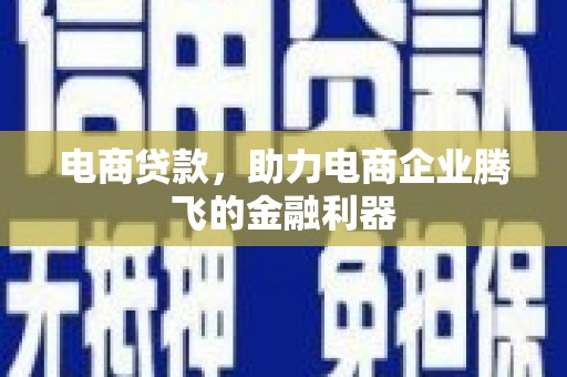 崁顶电商贷款，助力电商企业腾飞的金融利器
