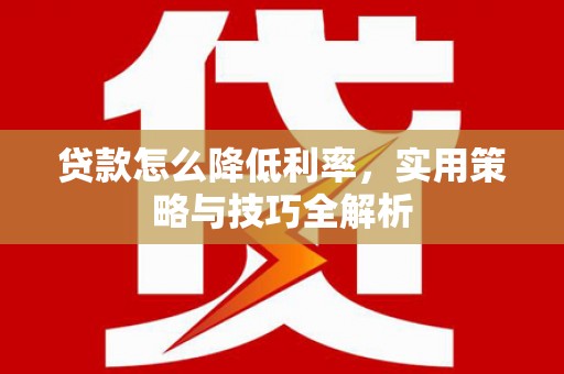 崁顶贷款怎么降低利率，实用策略与技巧全解析