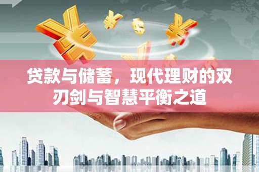 崁顶贷款与储蓄，现代理财的双刃剑与智慧平衡之道