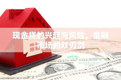 崁顶现金贷的兴起与风险，金融市场的双刃剑