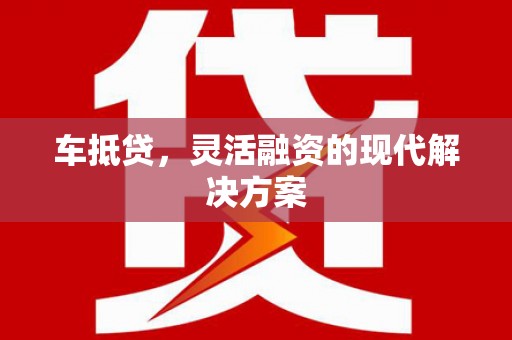 崁顶车抵贷，灵活融资的现代解决方案