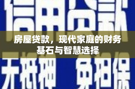 崁顶房屋贷款，现代家庭的财务基石与智慧选择
