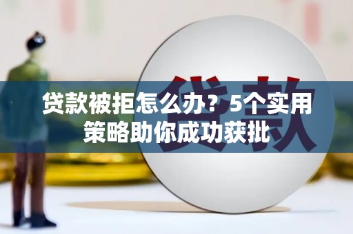 崁顶贷款被拒怎么办？5个实用策略助你成功获批