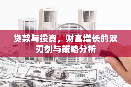崁顶贷款与投资，财富增长的双刃剑与策略分析