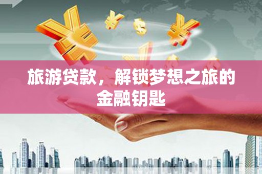 崁顶旅游贷款，解锁梦想之旅的金融钥匙