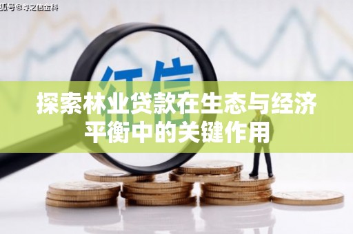 崁顶探索林业贷款在生态与经济平衡中的关键作用