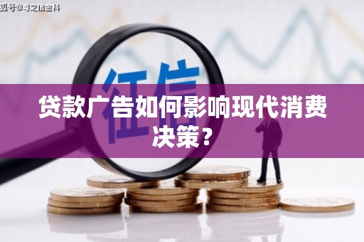 崁顶贷款广告如何影响现代消费决策？