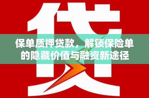 崁顶保单质押贷款，解锁保险单的隐藏价值与融资新途径