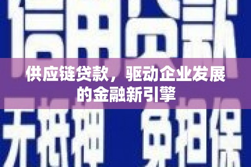 崁顶供应链贷款，驱动企业发展的金融新引擎