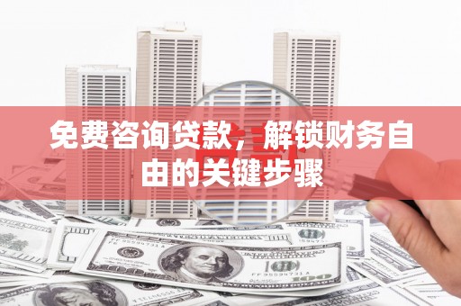 崁顶免费咨询贷款，解锁财务自由的关键步骤