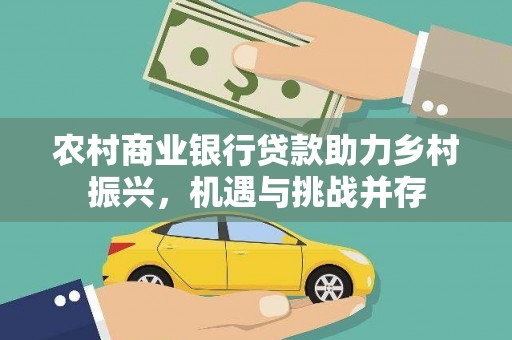 崁顶农村商业银行贷款助力乡村振兴，机遇与挑战并存