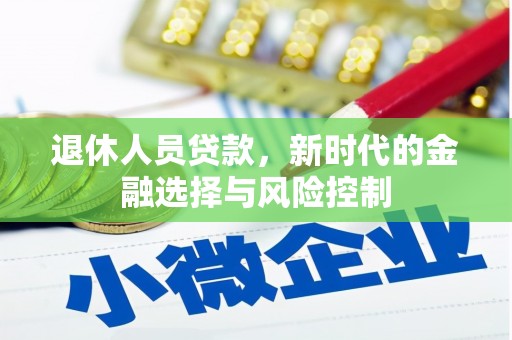 崁顶退休人员贷款，新时代的金融选择与风险控制