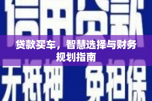 崁顶贷款买车，智慧选择与财务规划指南
