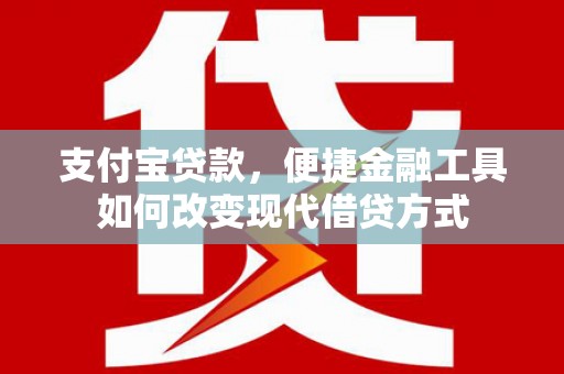 崁顶支付宝贷款，便捷金融工具如何改变现代借贷方式