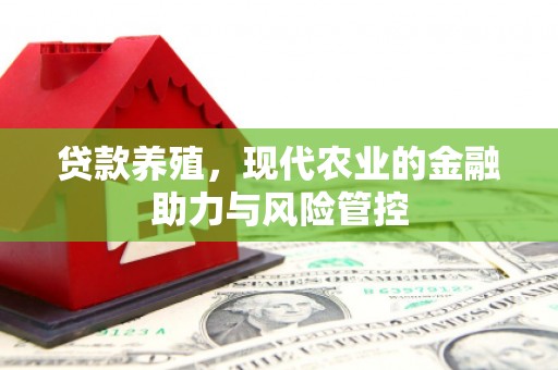 崁顶贷款养殖，现代农业的金融助力与风险管控