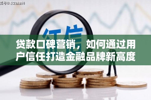 崁顶贷款口碑营销，如何通过用户信任打造金融品牌新高度
