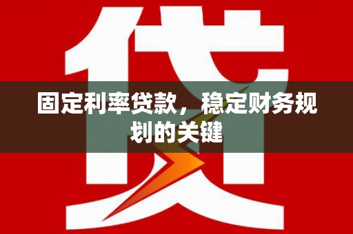 崁顶固定利率贷款，稳定财务规划的关键