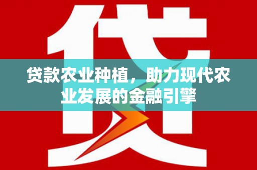 崁顶贷款农业种植，助力现代农业发展的金融引擎