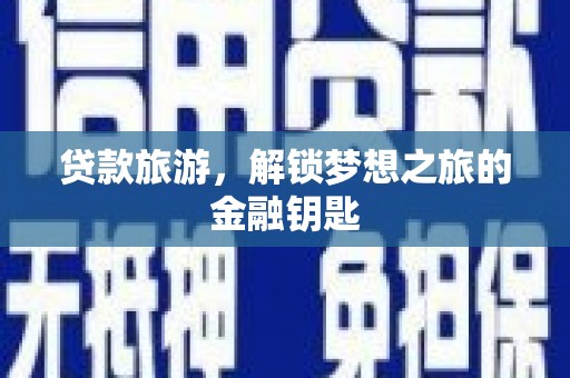 崁顶贷款旅游，解锁梦想之旅的金融钥匙