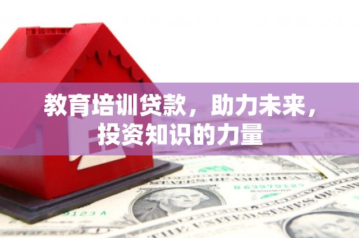 崁顶教育培训贷款，助力未来，投资知识的力量