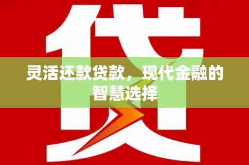 崁顶灵活还款贷款，现代金融的智慧选择