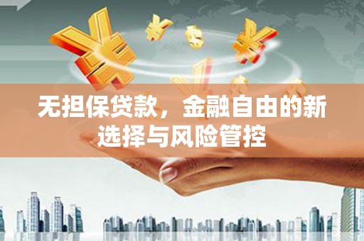 崁顶无担保贷款，金融自由的新选择与风险管控