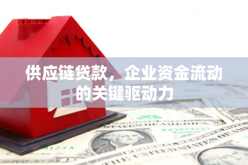 崁顶供应链贷款，企业资金流动的关键驱动力