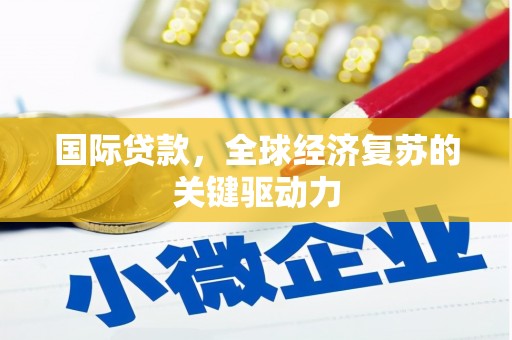 崁顶国际贷款，全球经济复苏的关键驱动力