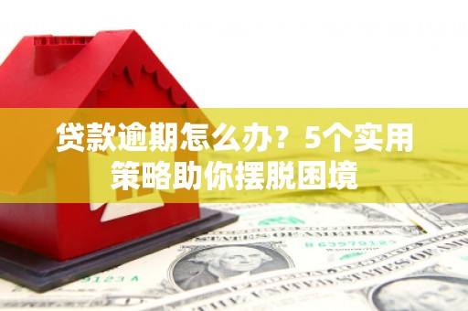 崁顶贷款逾期怎么办？5个实用策略助你摆脱困境