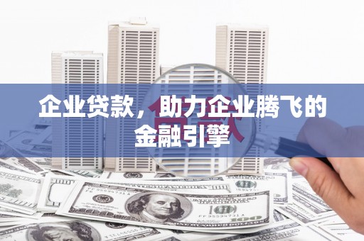 崁顶企业贷款，助力企业腾飞的金融引擎