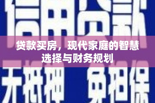 崁顶贷款买房，现代家庭的智慧选择与财务规划