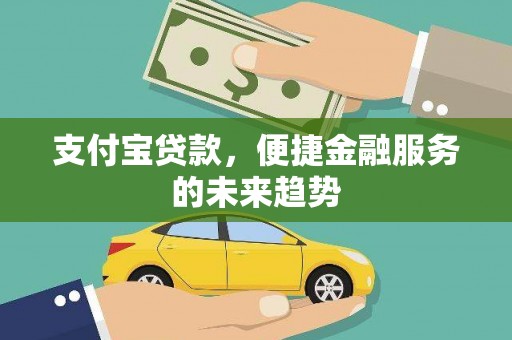 崁顶支付宝贷款，便捷金融服务的未来趋势