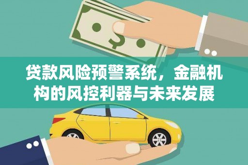 崁顶贷款风险预警系统，金融机构的风控利器与未来发展