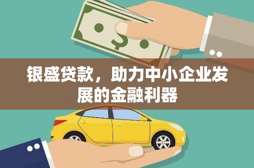 崁顶银盛贷款，助力中小企业发展的金融利器
