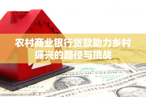 崁顶农村商业银行贷款助力乡村振兴的路径与挑战