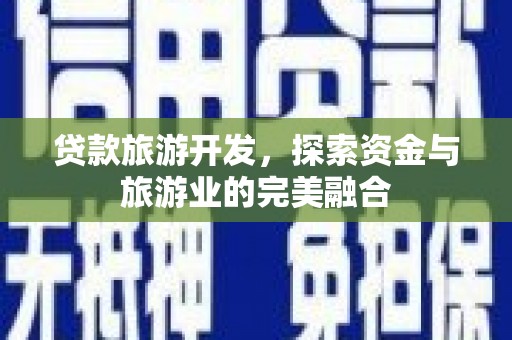 崁顶贷款旅游开发，探索资金与旅游业的完美融合