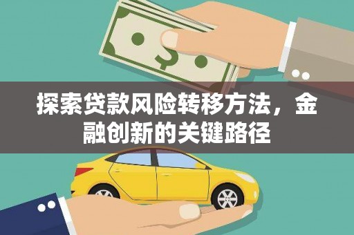 崁顶探索贷款风险转移方法，金融创新的关键路径