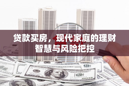 崁顶贷款买房，现代家庭的理财智慧与风险把控