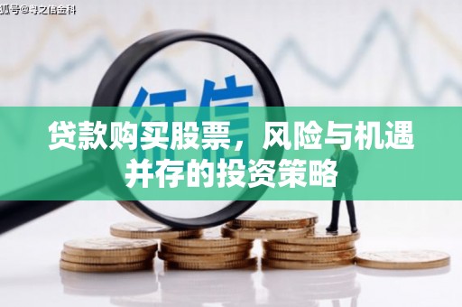 崁顶贷款购买股票，风险与机遇并存的投资策略