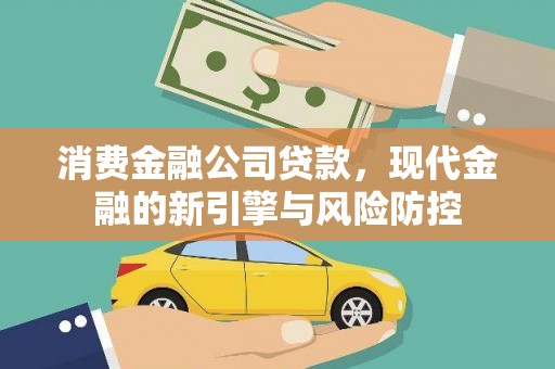 崁顶消费金融公司贷款，现代金融的新引擎与风险防控