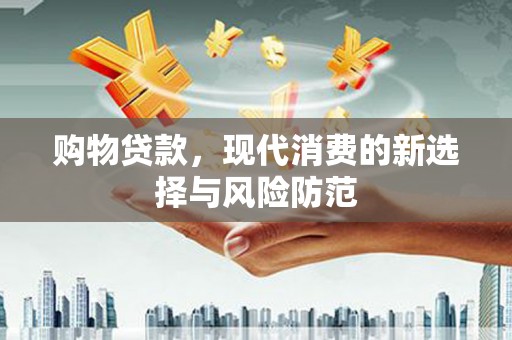 崁顶购物贷款，现代消费的新选择与风险防范