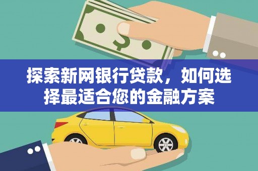 崁顶探索新网银行贷款，如何选择最适合您的金融方案