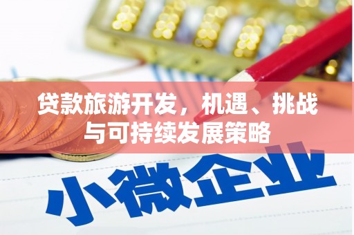 崁顶贷款旅游开发，机遇、挑战与可持续发展策略