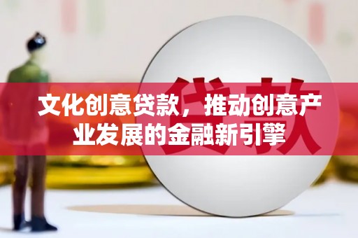 崁顶文化创意贷款，推动创意产业发展的金融新引擎