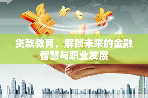 崁顶贷款教育，解锁未来的金融智慧与职业发展