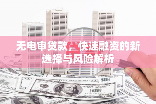 崁顶无电审贷款，快速融资的新选择与风险解析