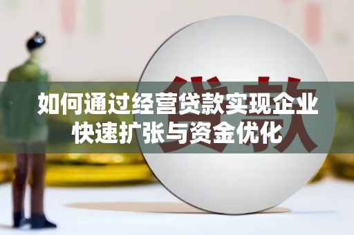 崁顶如何通过经营贷款实现企业快速扩张与资金优化