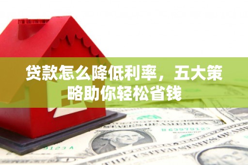 崁顶贷款怎么降低利率，五大策略助你轻松省钱